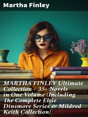 cover image of MARTHA FINLEY Ultimate Collection – 35+ Novels in One Volume (Including the Complete Elsie Dinsmore Series & Mildred Keith Collection)